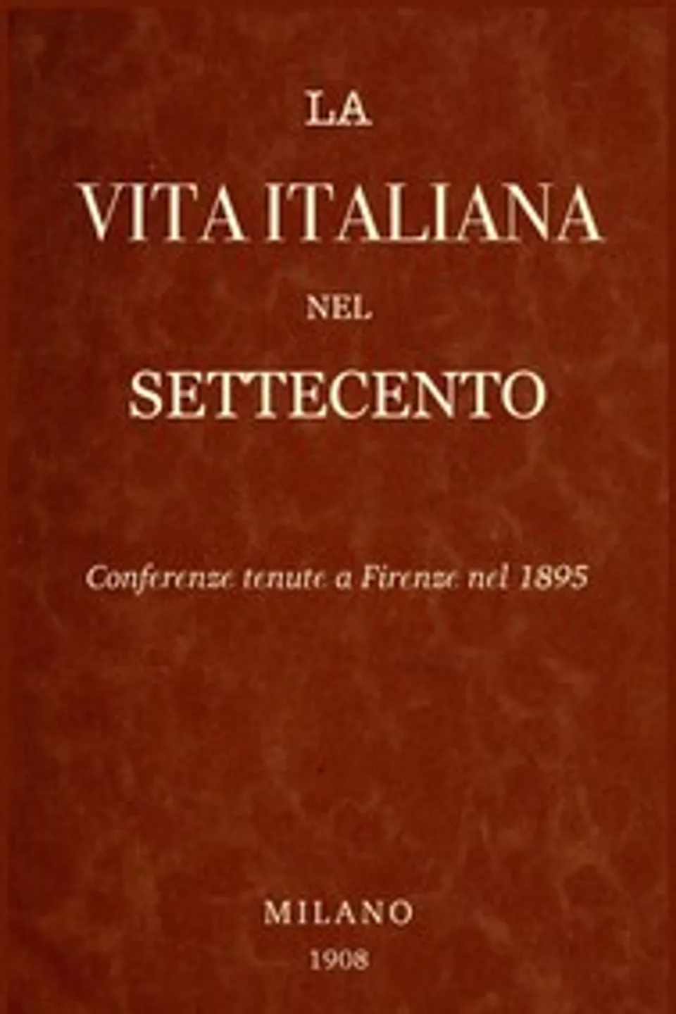 La Vita Italiana nel Settecento: Conferenze tenute a Firenze nel 1895, Various