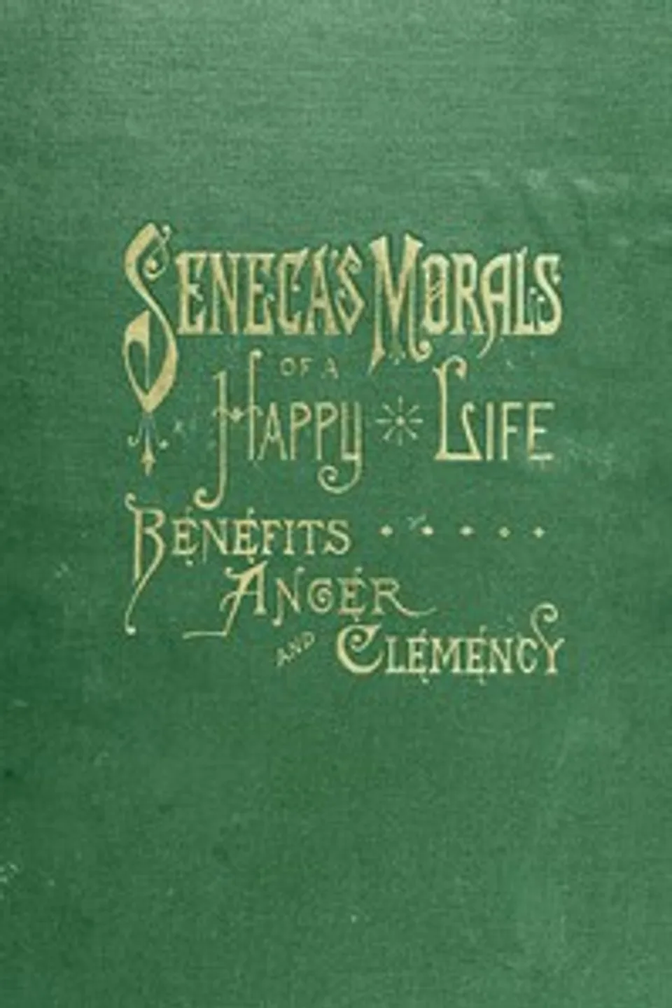 Seneca's Morals of a Happy Life, Benefits, Anger and Clemency, Lucius Annaeus Seneca