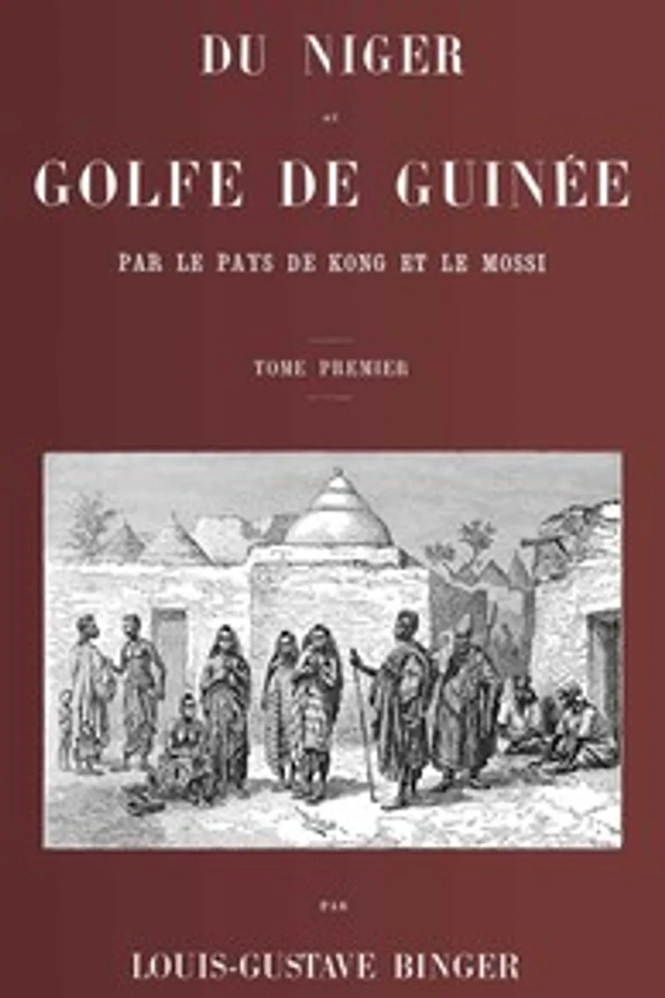 Du Niger au golfe de Guinée par le pays de Kong et le Mossi, tome 1 (de 2), Louis Gustave Binger