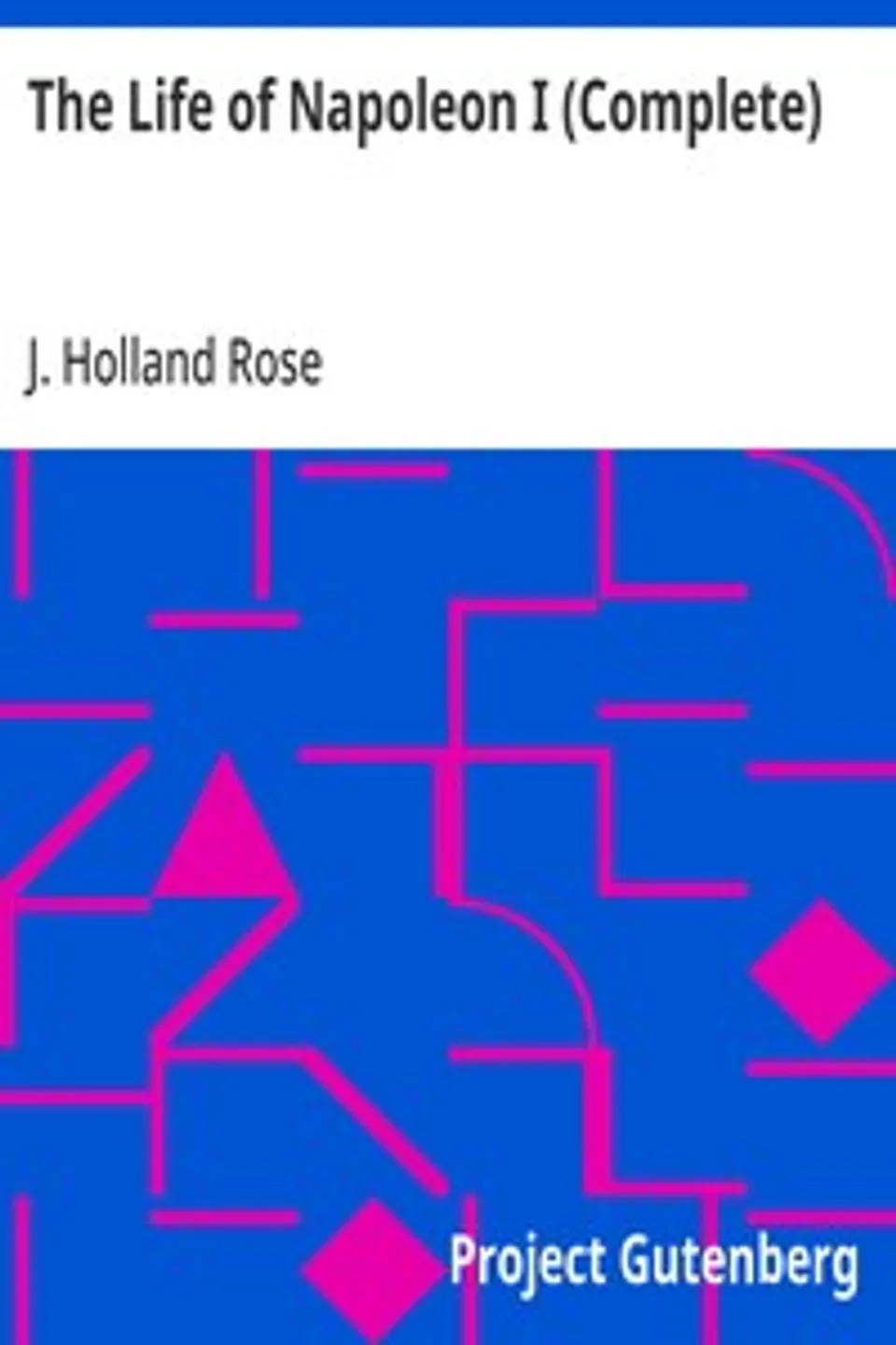 The Life of Napoleon I (Complete), J. Holland (John Holland) Rose