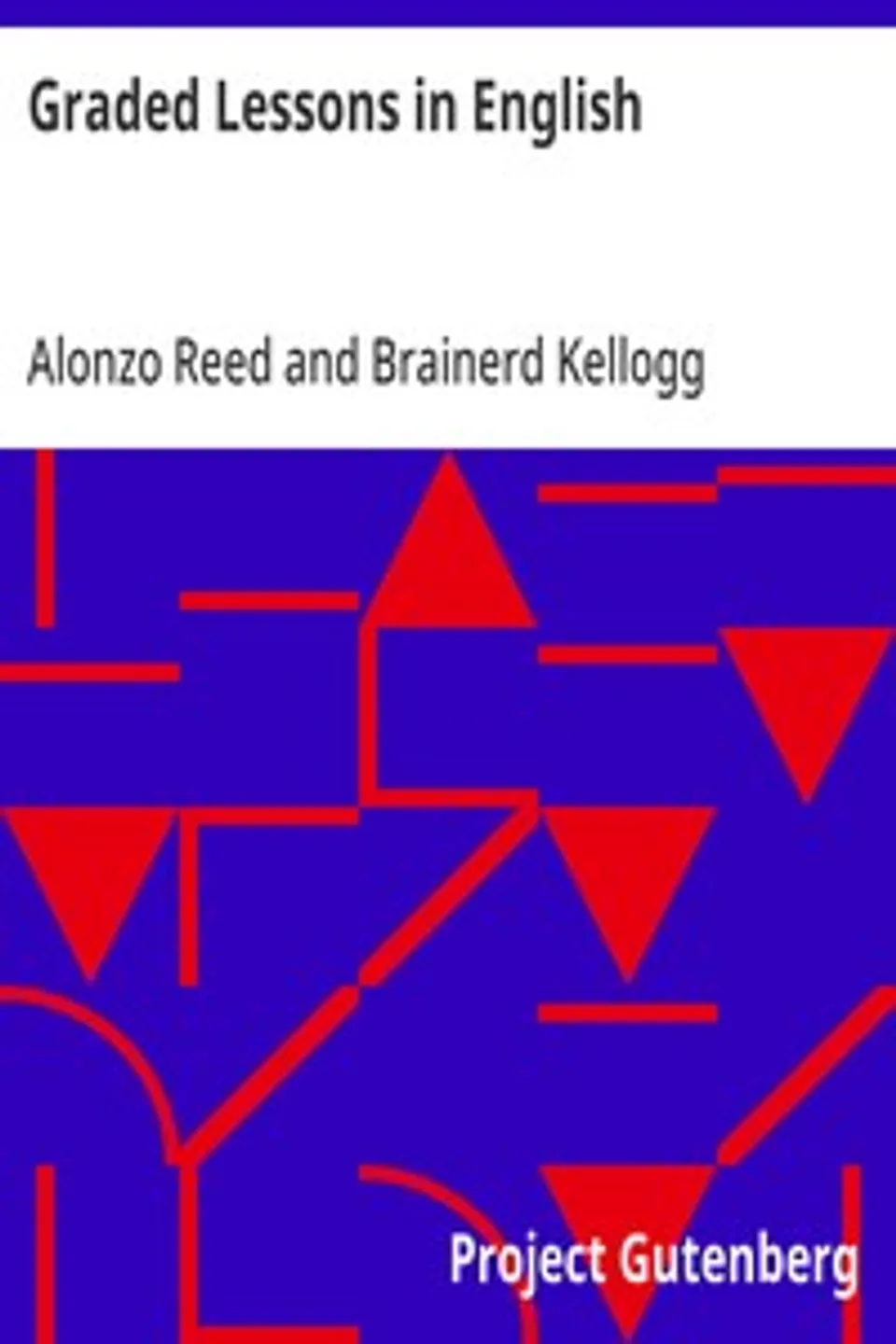 Graded Lessons in English: An Elementary English Grammar Consisting of One Hundred Practical Lessons, Carefully Graded and Adapted to the Class-Room, Alonzo Reed