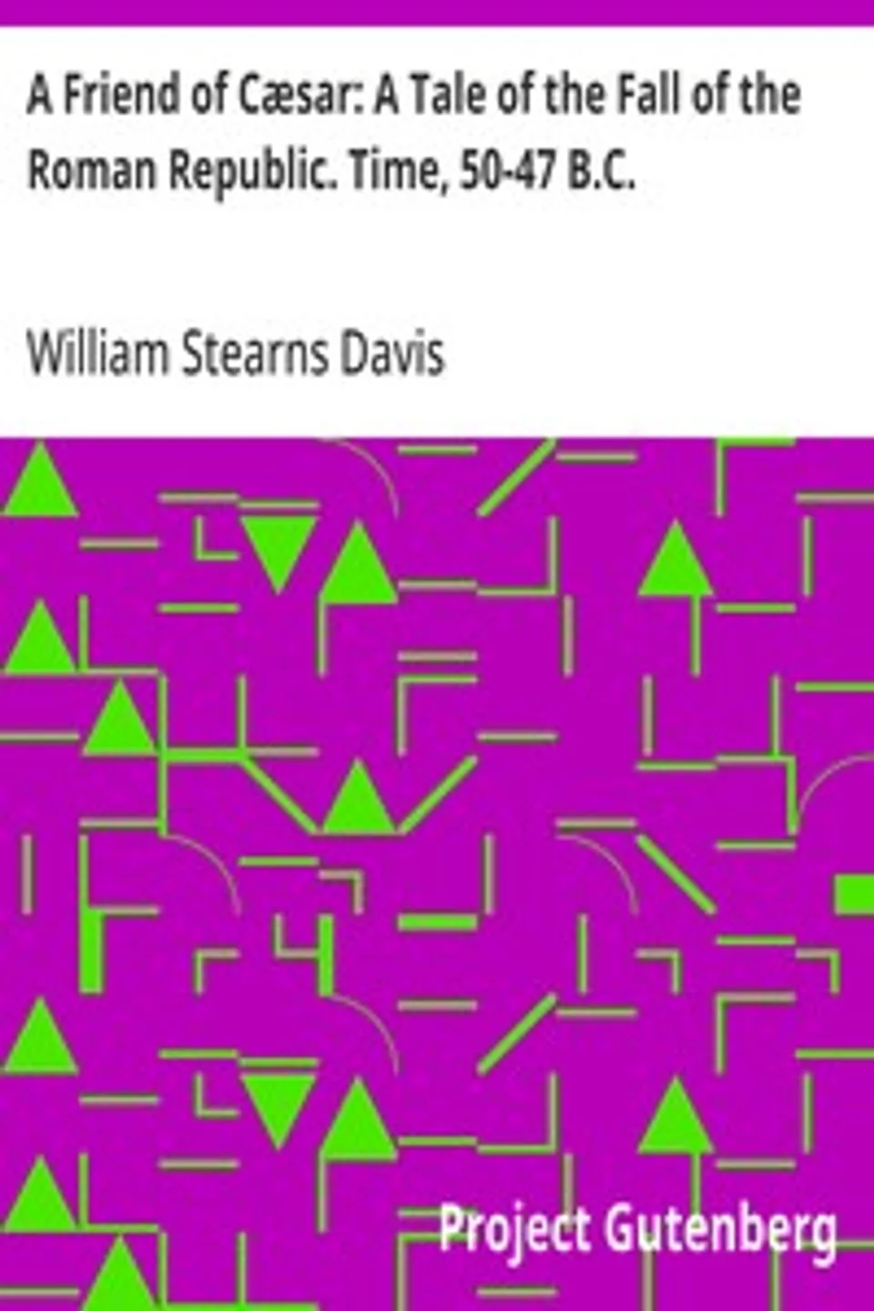 A Friend of Cæsar: A Tale of the Fall of the Roman Republic. Time, 50-47 B.C., William Stearns Davis