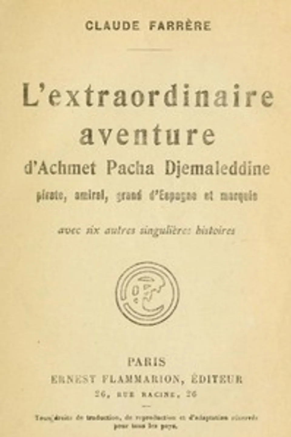 L'extraordinaire aventure d'Achmet Pacha Djemaleddine, pirate, amiral, grand d'Espagne et marquis: avec six autres singulières histoires, Claude Farrère