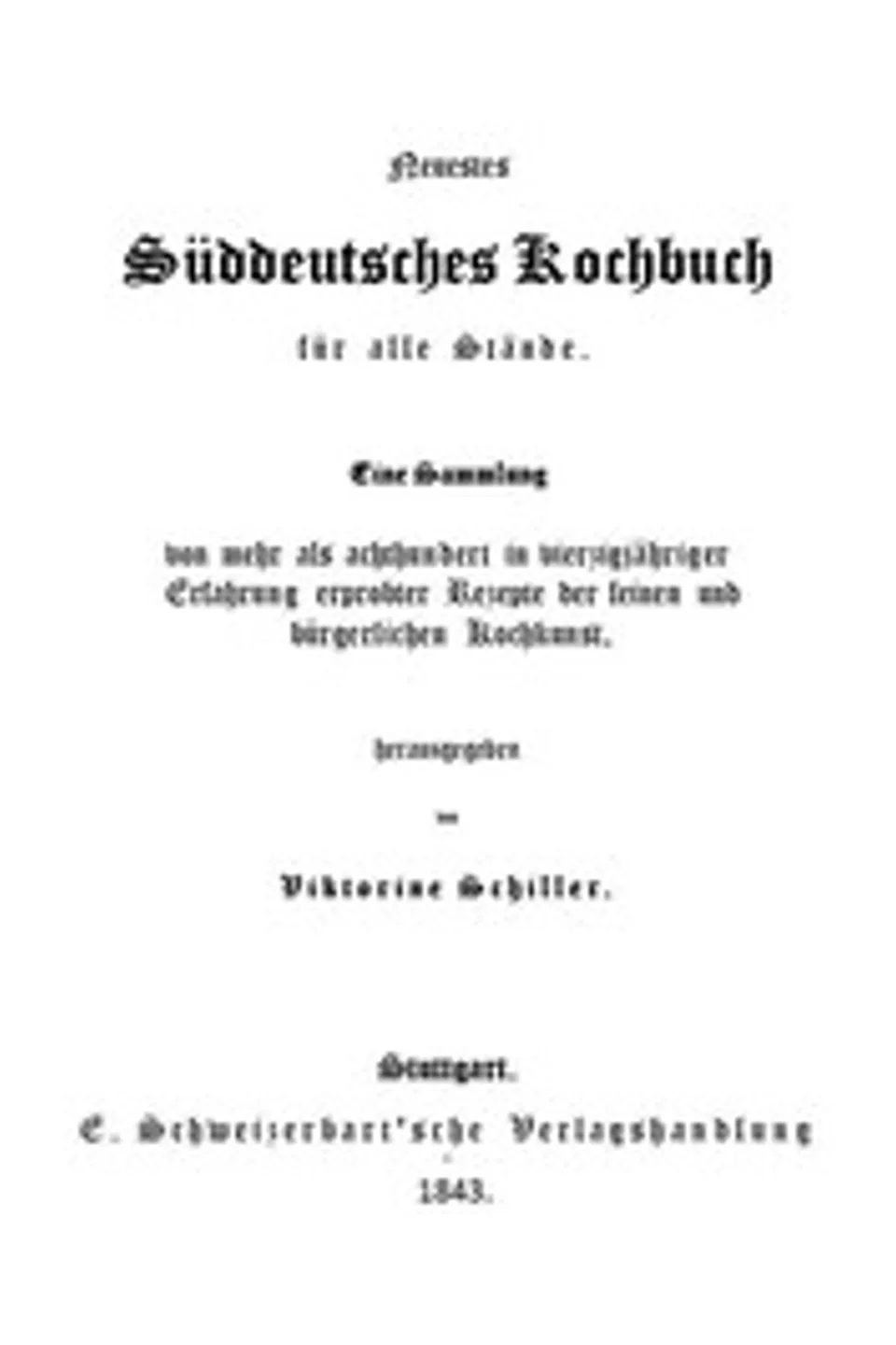 Neuestes Süddeutsches Kochbuch für alle Stände: Eine Sammlung von mehr als achthundert in vierzigjähriger Erfahrung erprobter Rezepte der feinen und bürgerlichen Kochkunst, Viktorine Schiller