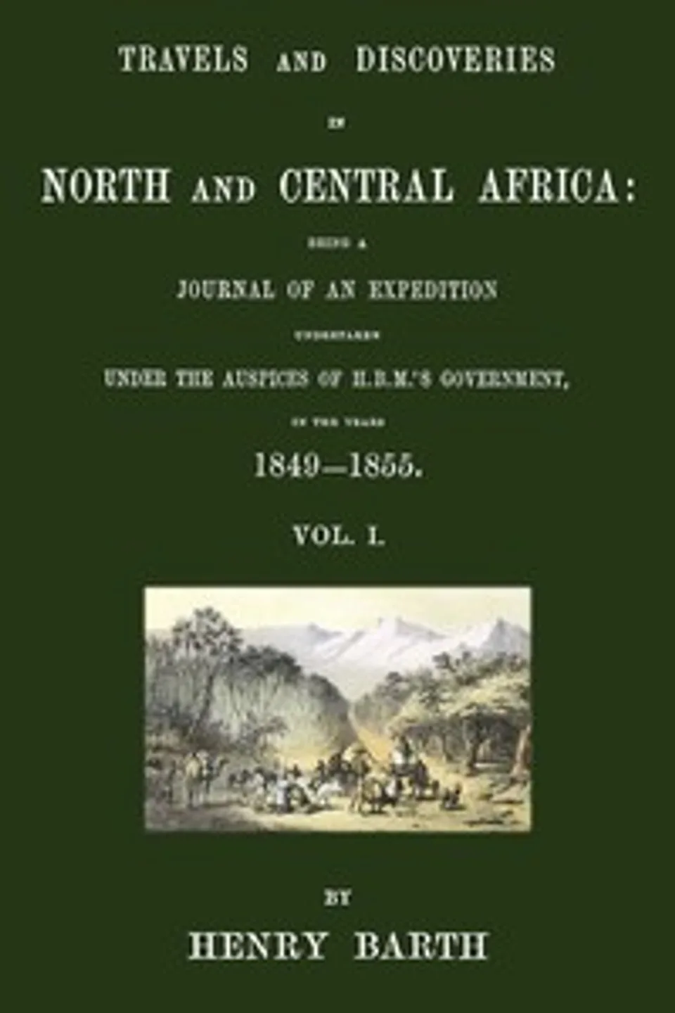 Travels and discoveries in North and Central Africa, Vol. 1 (of 5) : $b being a journal of an expedition undertaken under the auspices of H.B.M.'s Government, in the years 1849-1855, Heinrich Barth