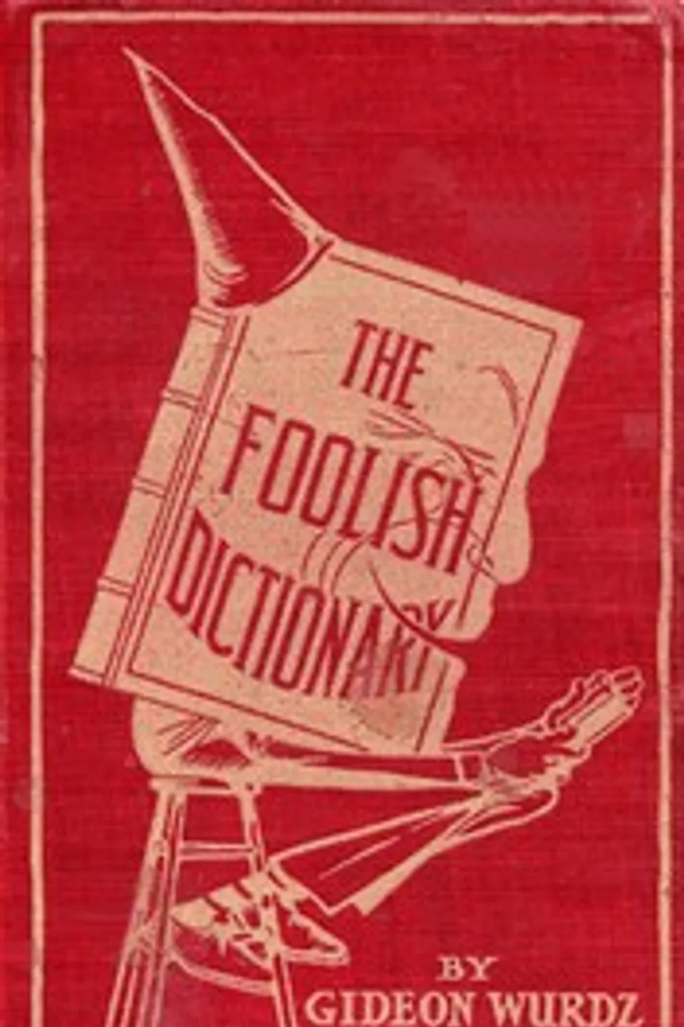 The Foolish Dictionary: An exhausting work of reference to un-certain English words, their origin, meaning, legitimate and illegitimate use, confused by a few pictures [not included], Gideon Wurdz