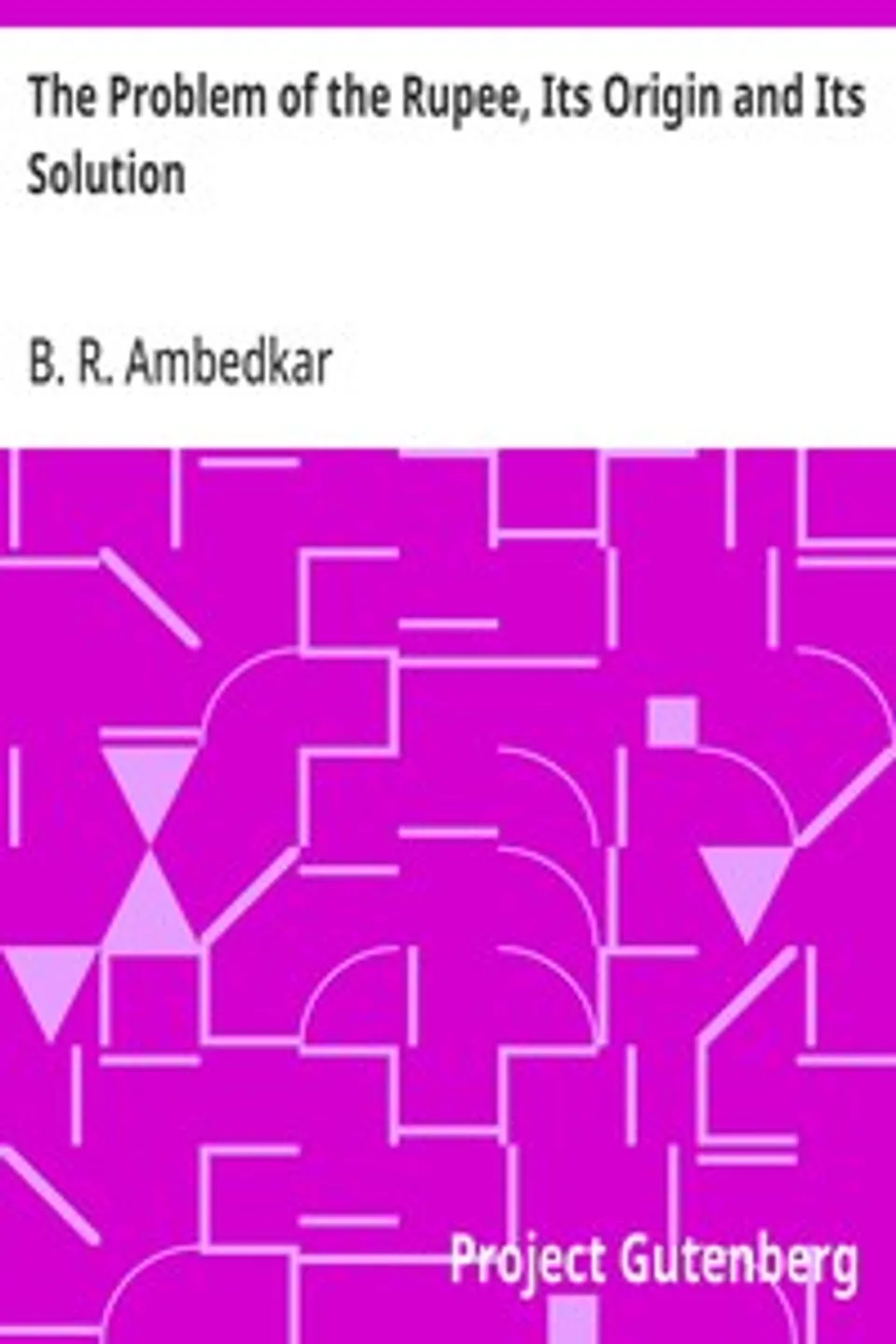 The Problem of the Rupee, Its Origin and Its Solution, B. R. (Bhimrao Ramji) Ambedkar