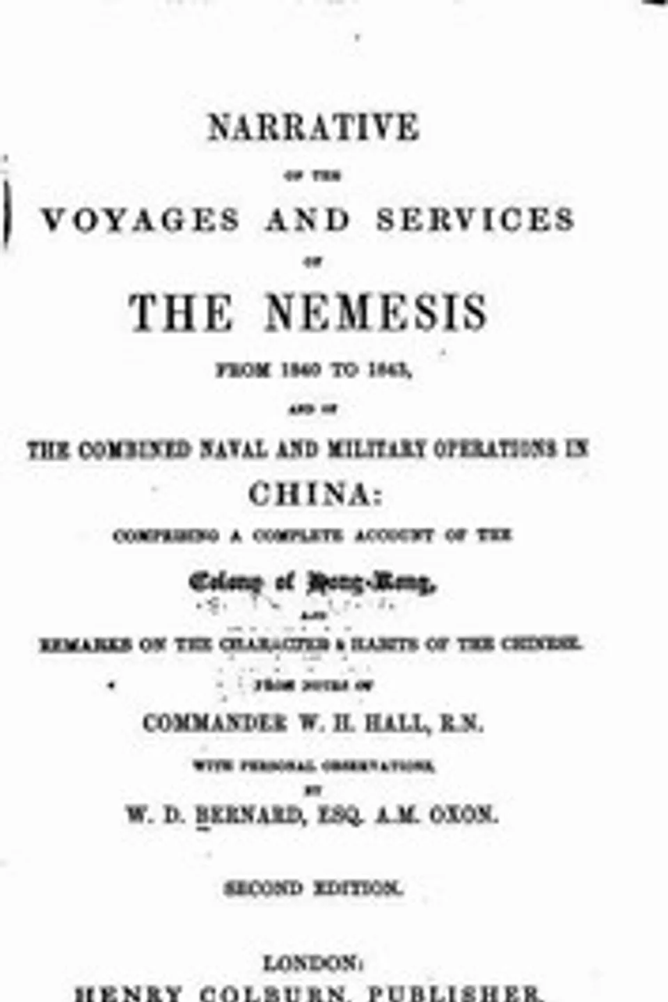 Narrative of the Voyages and Services of the Nemesis from 1840 to 1843: And of the Combined Naval and Military Operations in China: Comprising a Complete Account of the Colony of Hong-Kong and Remarks on the Character & Habits of the Chinese. Second Edition, W. H. (William Hutcheon) Hall