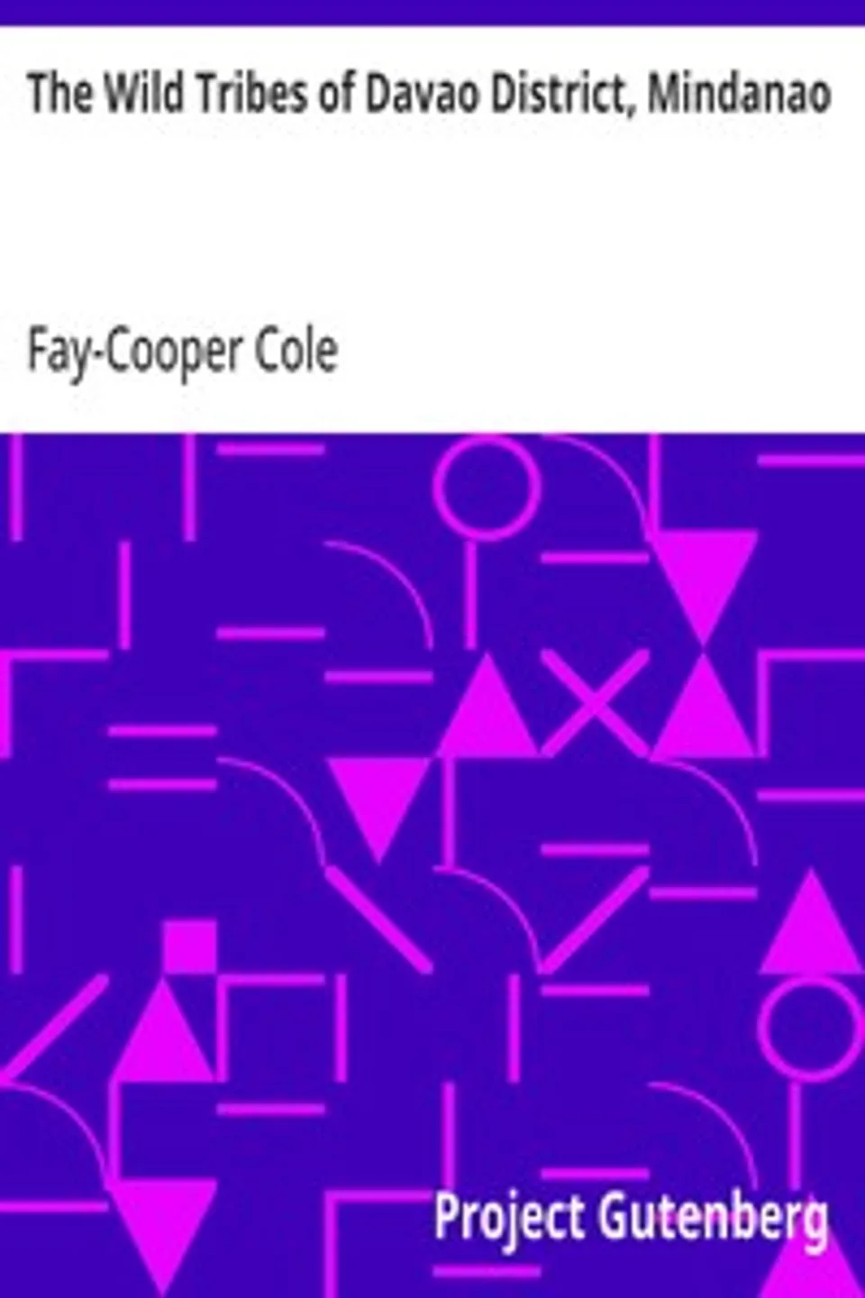 The Wild Tribes of Davao District, Mindanao: The R. F. Cummings Philippine Expedition, Fay-Cooper Cole