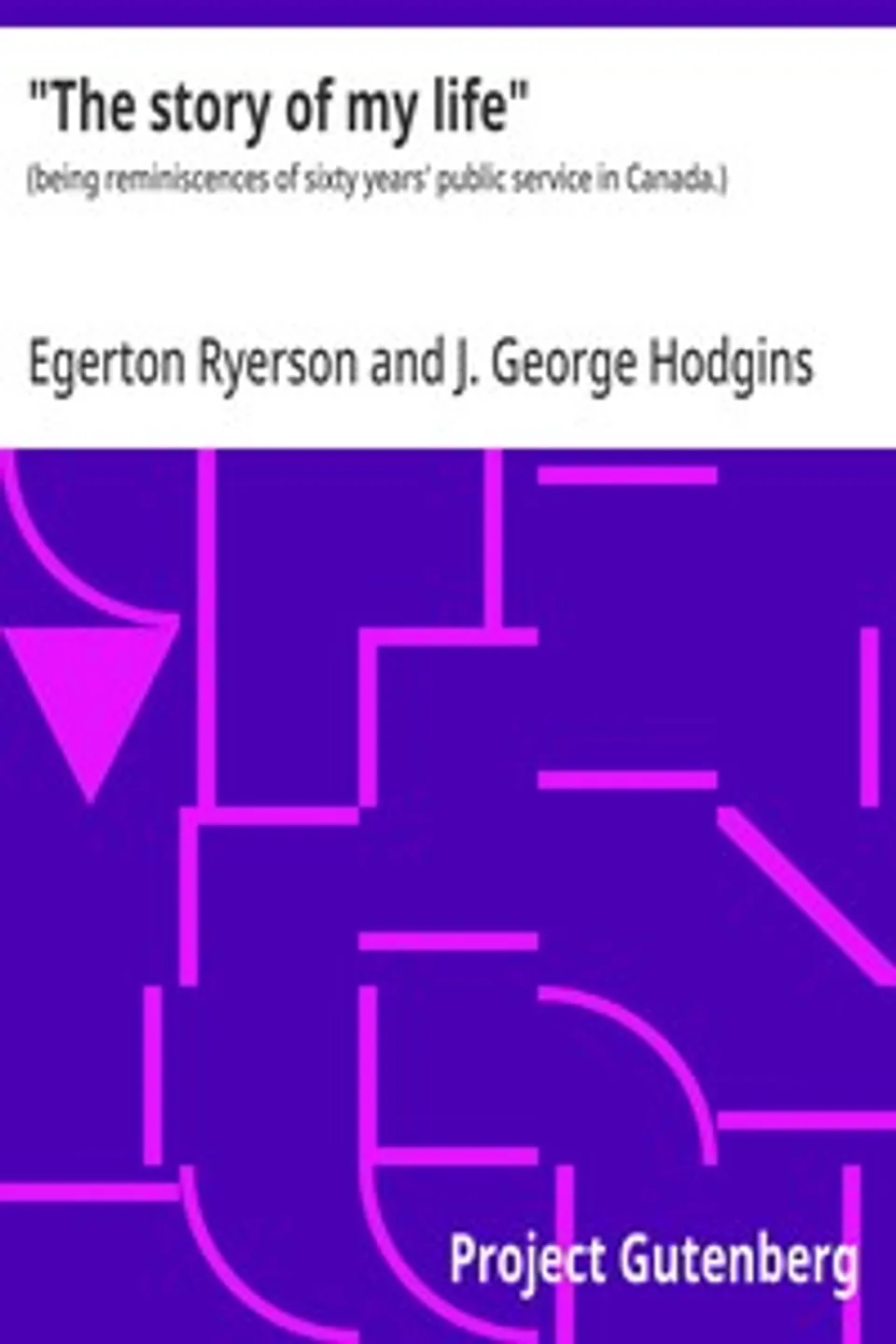"The story of my life" : $b (being reminiscences of sixty years' public service in Canada.), Egerton Ryerson