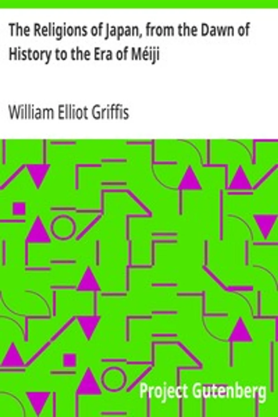 The Religions of Japan, from the Dawn of History to the Era of Méiji, William Elliot Griffis