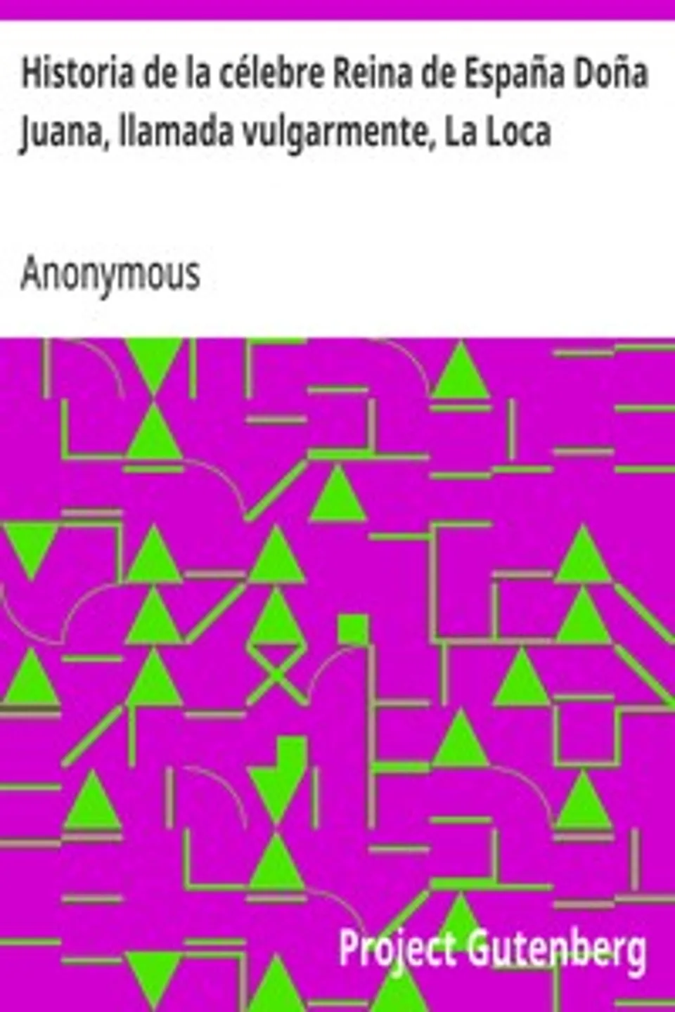 Historia de la célebre Reina de España Doña Juana, llamada vulgarmente, La Loca, Anonymous