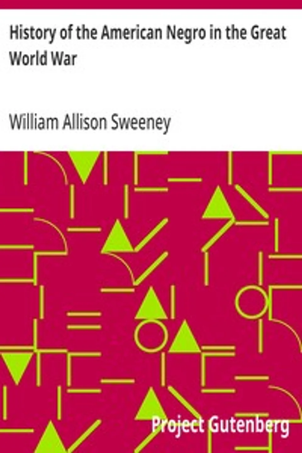 History of the American Negro in the Great World War: His Splendid Record in the Battle Zones of Europe; Including a Resume of His Past Services to his Country in the Wars of the Revolution, of 1812, the War of Rebellion, the Indian Wars on the Frontier, the Spanish-American War, and the Late Imbroglio With Mexico, William Allison Sweeney