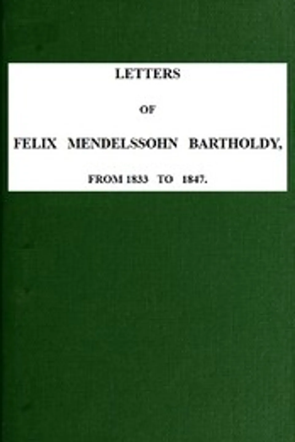 Letters of Felix Mendelssohn-Bartholdy from 1833 to 1847, Felix Mendelssohn-Bartholdy