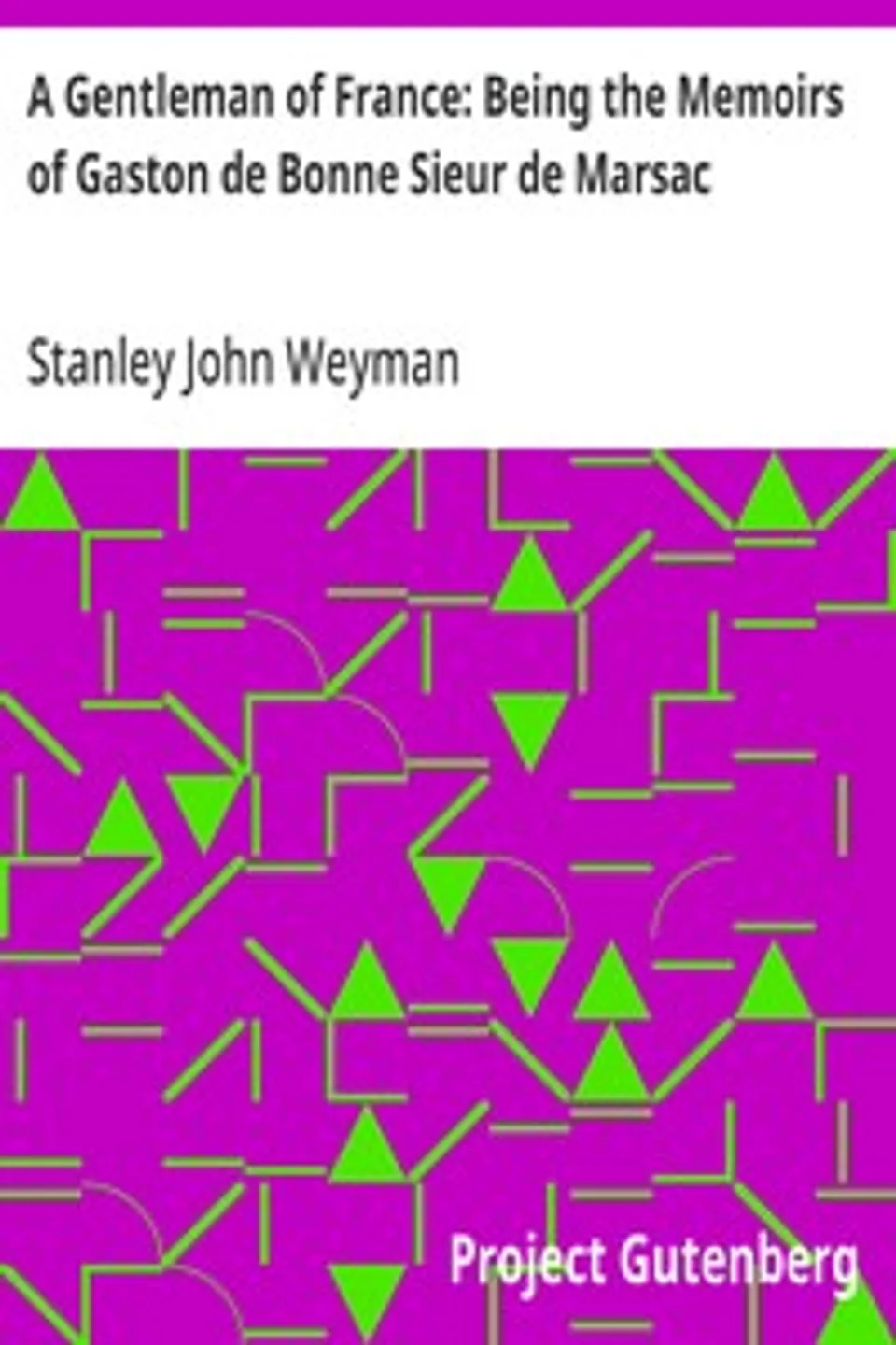 A Gentleman of France: Being the Memoirs of Gaston de Bonne Sieur de Marsac, Stanley John Weyman