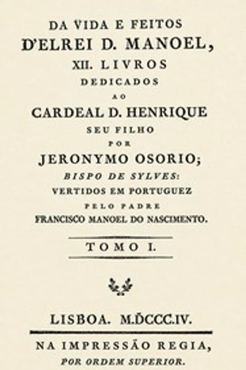 Da vida e feitos d'El Rei D. Manoel : $b livros dedicados ao Cardeal D. Henrique seu filho (Vol. I), Jerónimo Osório