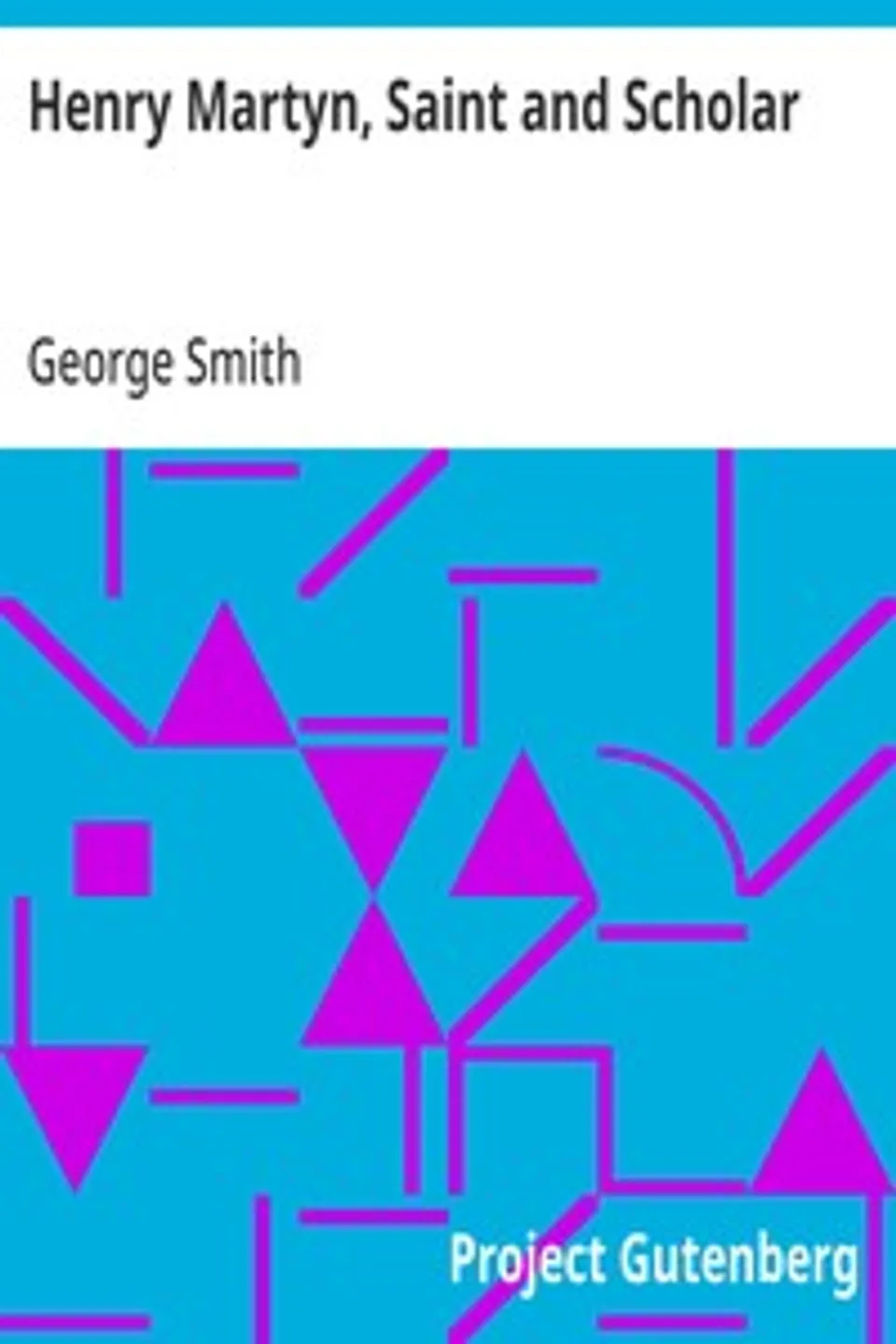 Henry Martyn, Saint and Scholar: First Modern Missionary to the Mohammedans, 1781-1812, George Smith