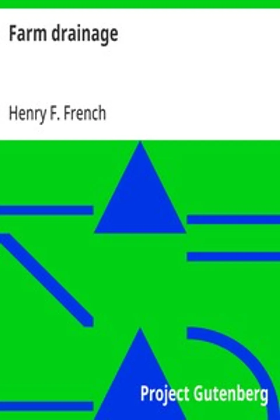 Farm drainage: The Principles, Processes, and Effects of Draining Land with Stones, Wood, Plows, and Open Ditches, and Especially with Tiles, Henry F. (Henry Flagg) French