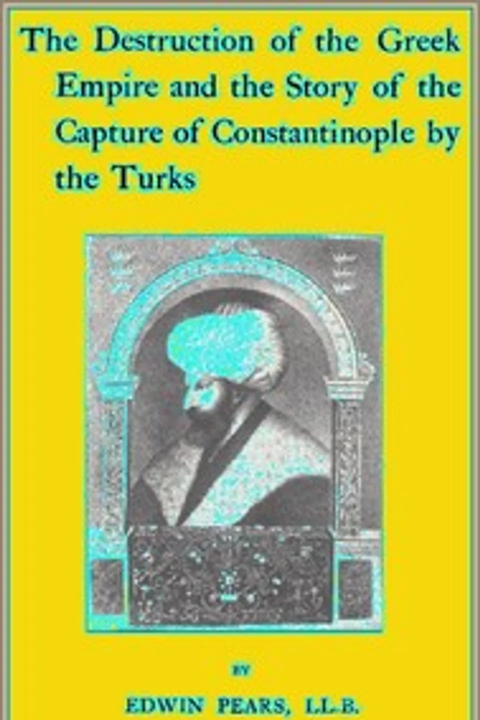 The Destruction of the Greek Empire and the Story of the Capture of Constantinople by the Turks, Edwin Pears