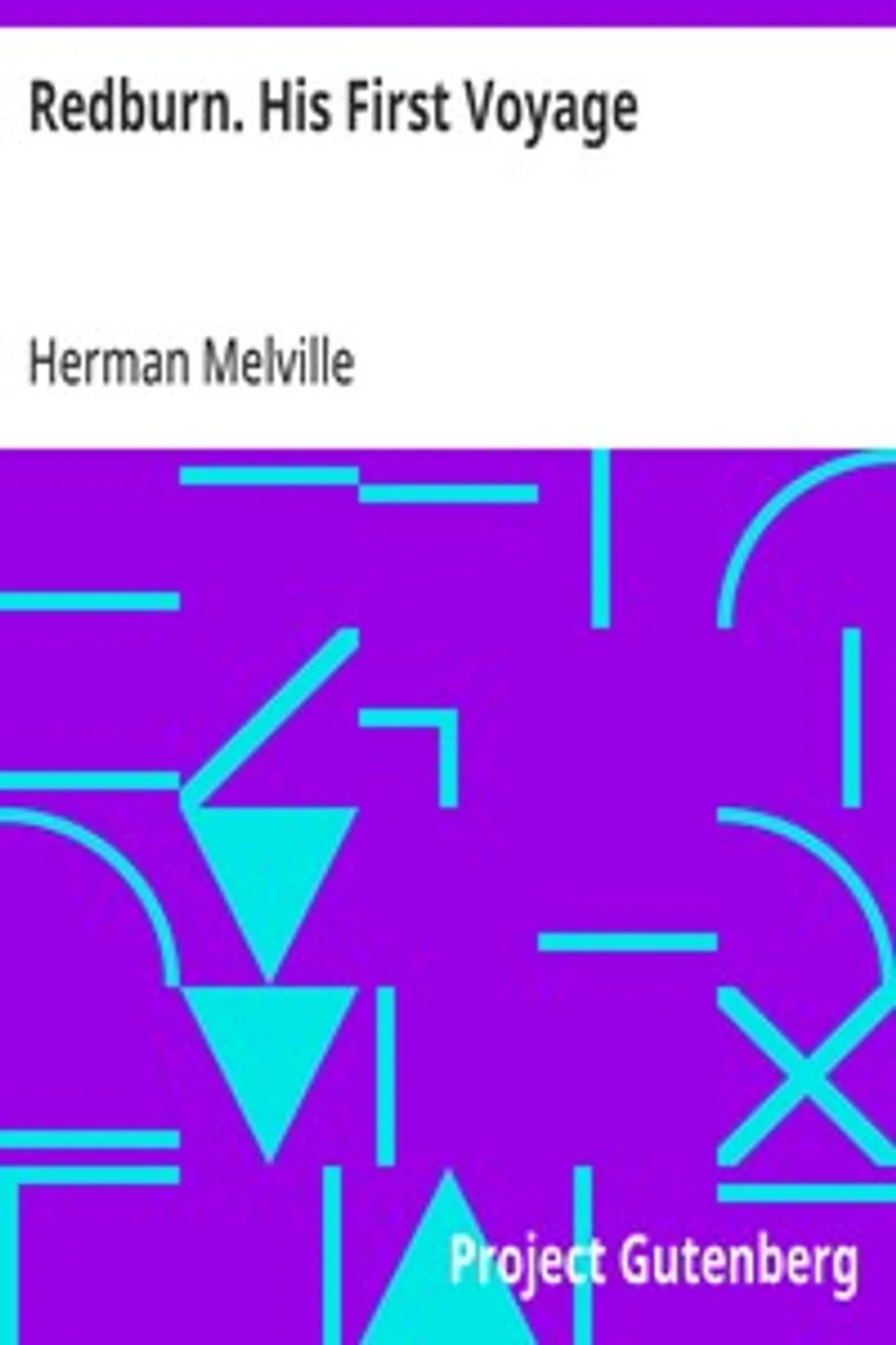 Redburn. His First Voyage: Being the Sailor Boy Confessions and Reminiscences of the Son-Of-A-Gentleman in the Merchant Navy, Herman Melville