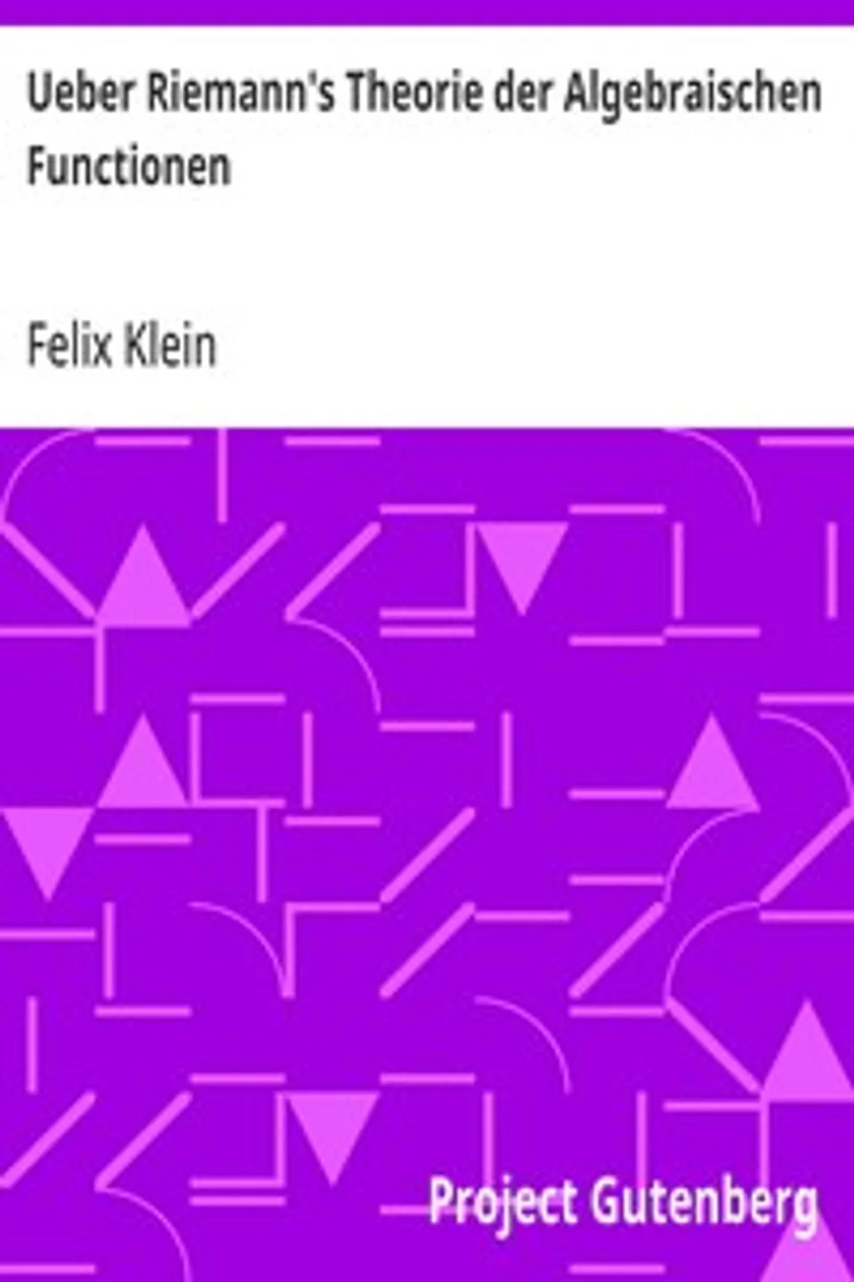 Ueber Riemann's Theorie der Algebraischen Functionen, Felix Klein