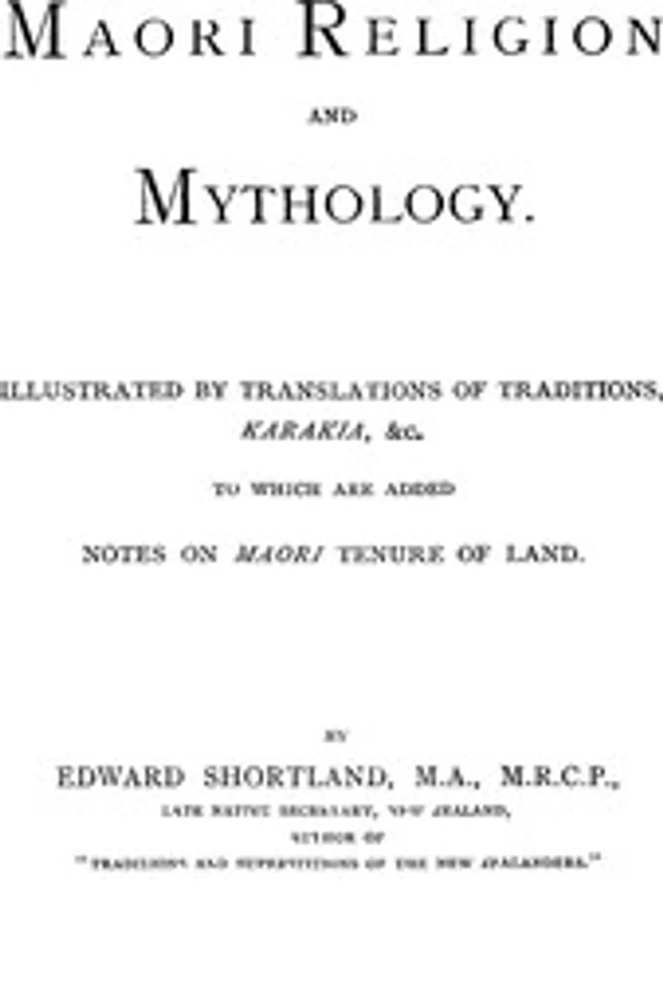 Maori Religion and Mythology: Illustrated by Translations of Traditions, Karakia, &c., to Which Are Added Notes on Maori Tenure of Land, Edward Shortland