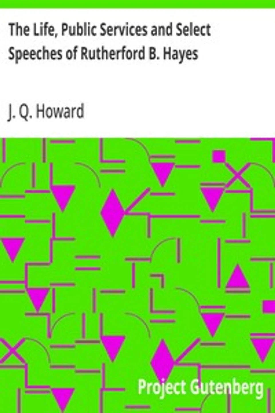 The Life, Public Services and Select Speeches of Rutherford B. Hayes, J. Q. (James Quay) Howard
