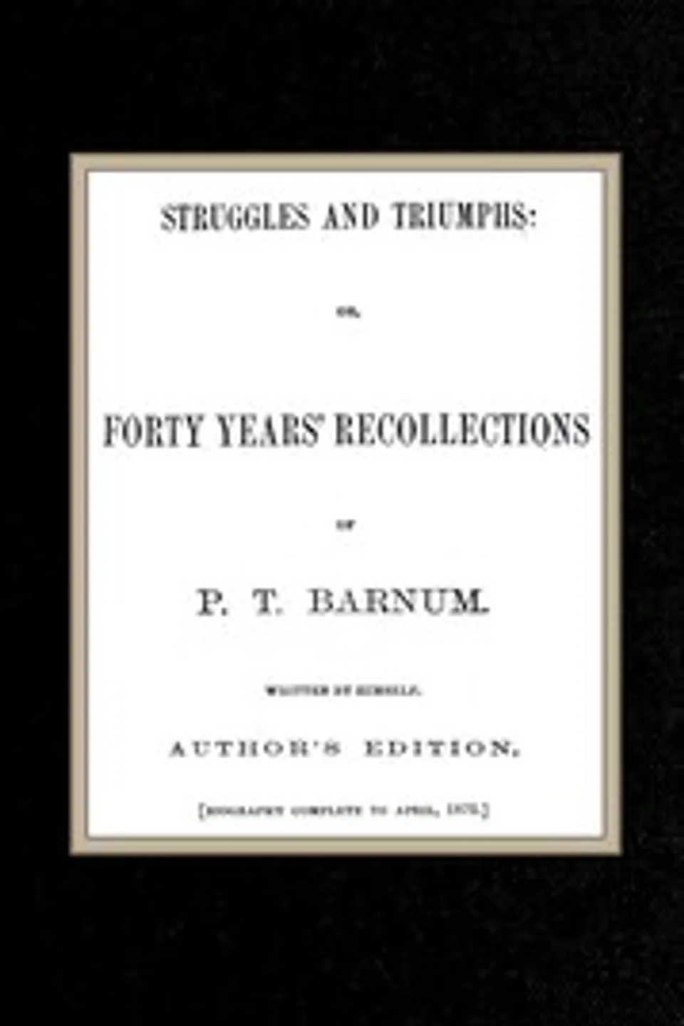 Struggles and Triumphs: or, Forty Years' Recollections of P. T. Barnum, P. T. (Phineas Taylor) Barnum