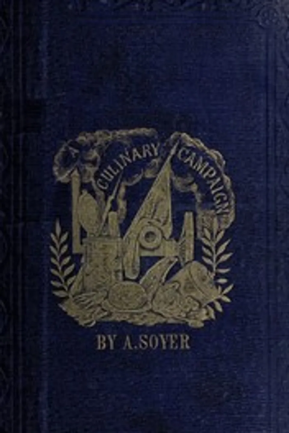 Soyer's Culinary Campaign: Being Historical Reminiscences of the Late War.: With The Plain Art of Cookery for Military and Civil Institutions, Alexis Soyer