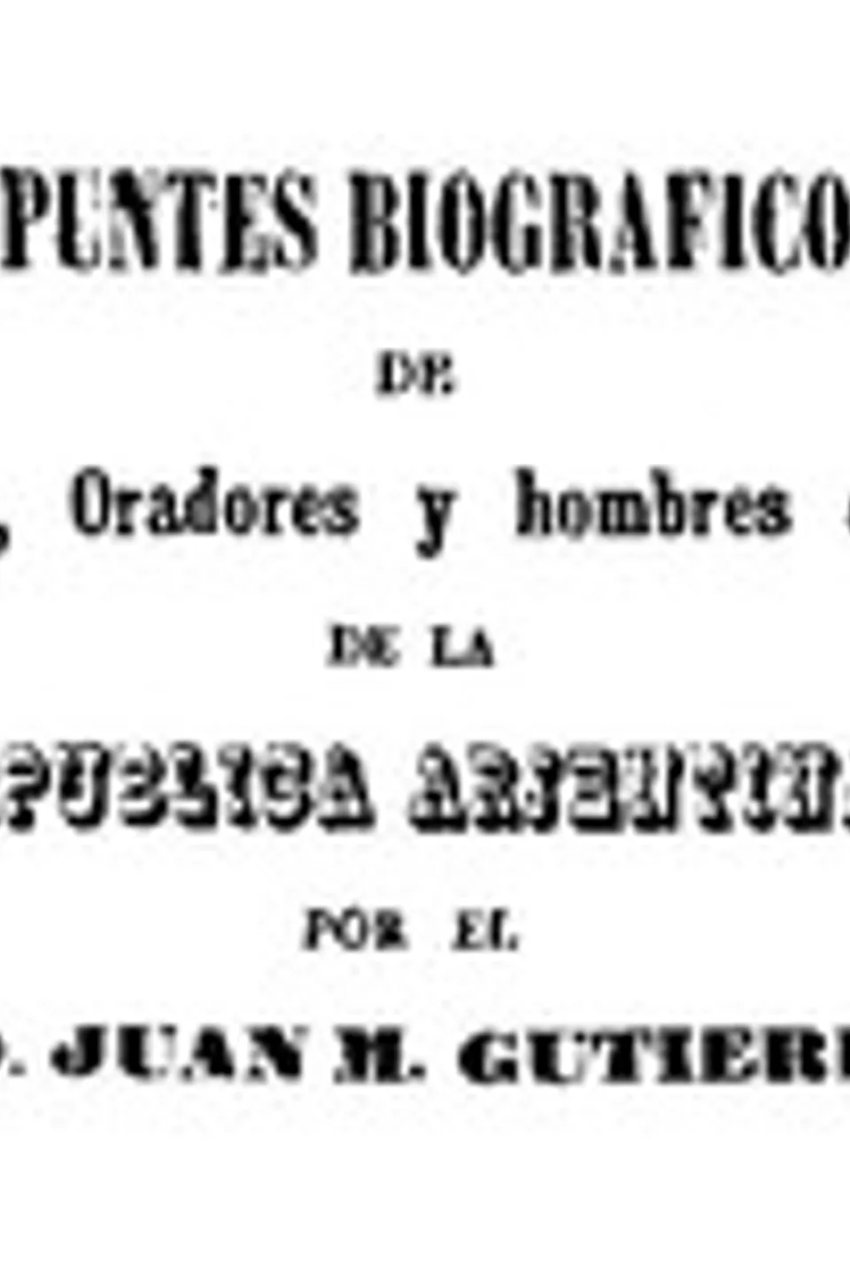 Apuntes biograficos de escritores, oradores y hombres de estado de la Republica Argentina, Juan María Gutiérrez