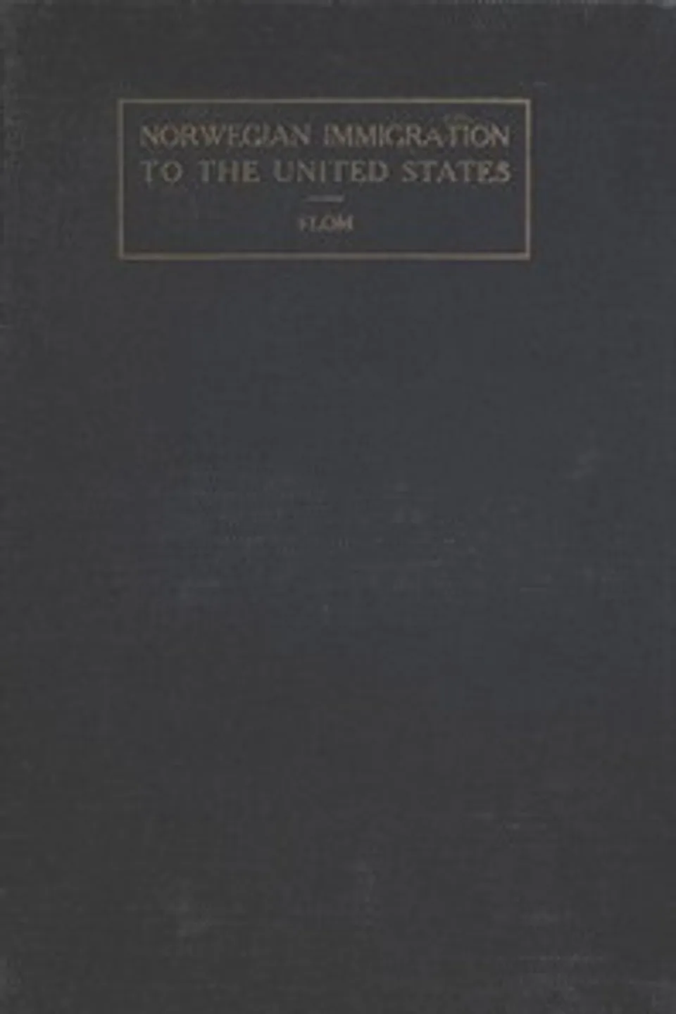 A History of Norwegian Immigration to the United States: From the Earliest Beginning down to the Year 1848, George T. (George Tobias) Flom
