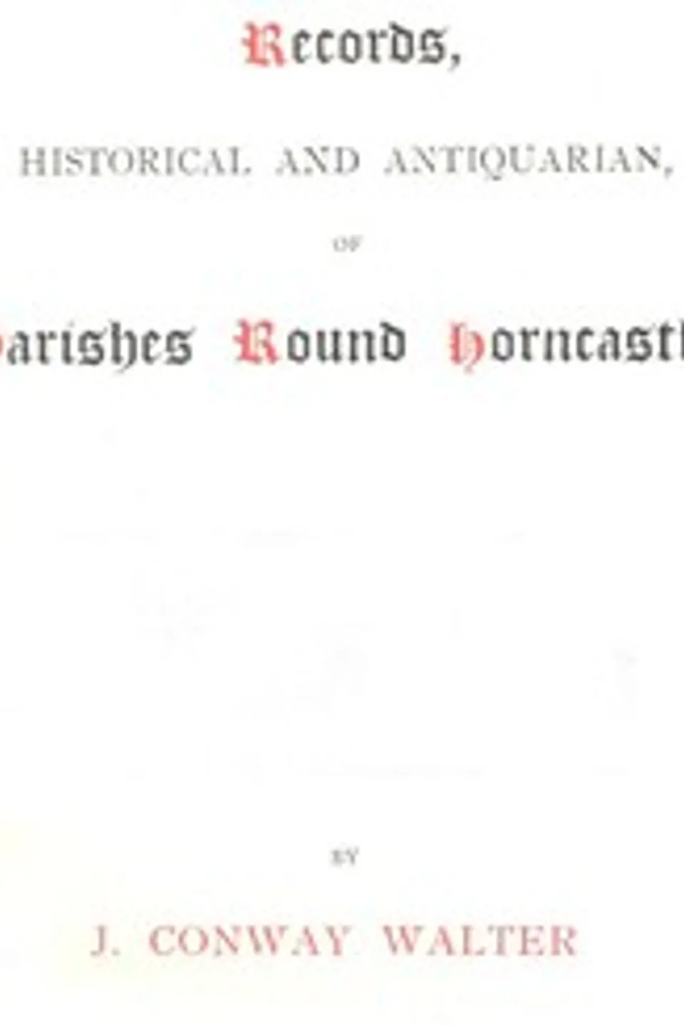 Records, Historical and Antiquarian, of Parishes Round Horncastle, J. Conway (James Conway) Walter
