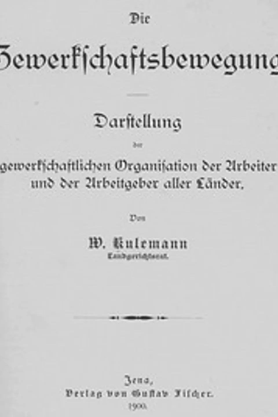 Die Gewerkschaftsbewegung: Darstellung der gewerkschaftlichen Organisation der Arbeiter und der Arbeitgeber aller Länder., Wilhelm Kulemann