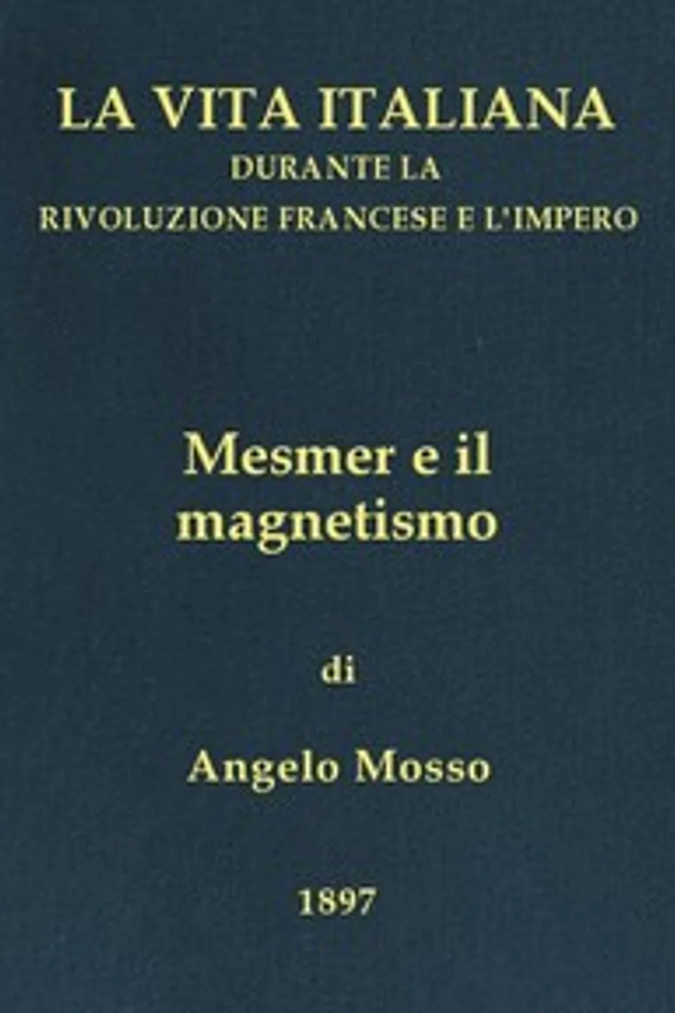 Mesmer e il magnetismo: La vita italiana durante la Rivoluzione francese e l'Impero, A. (Angelo) Mosso