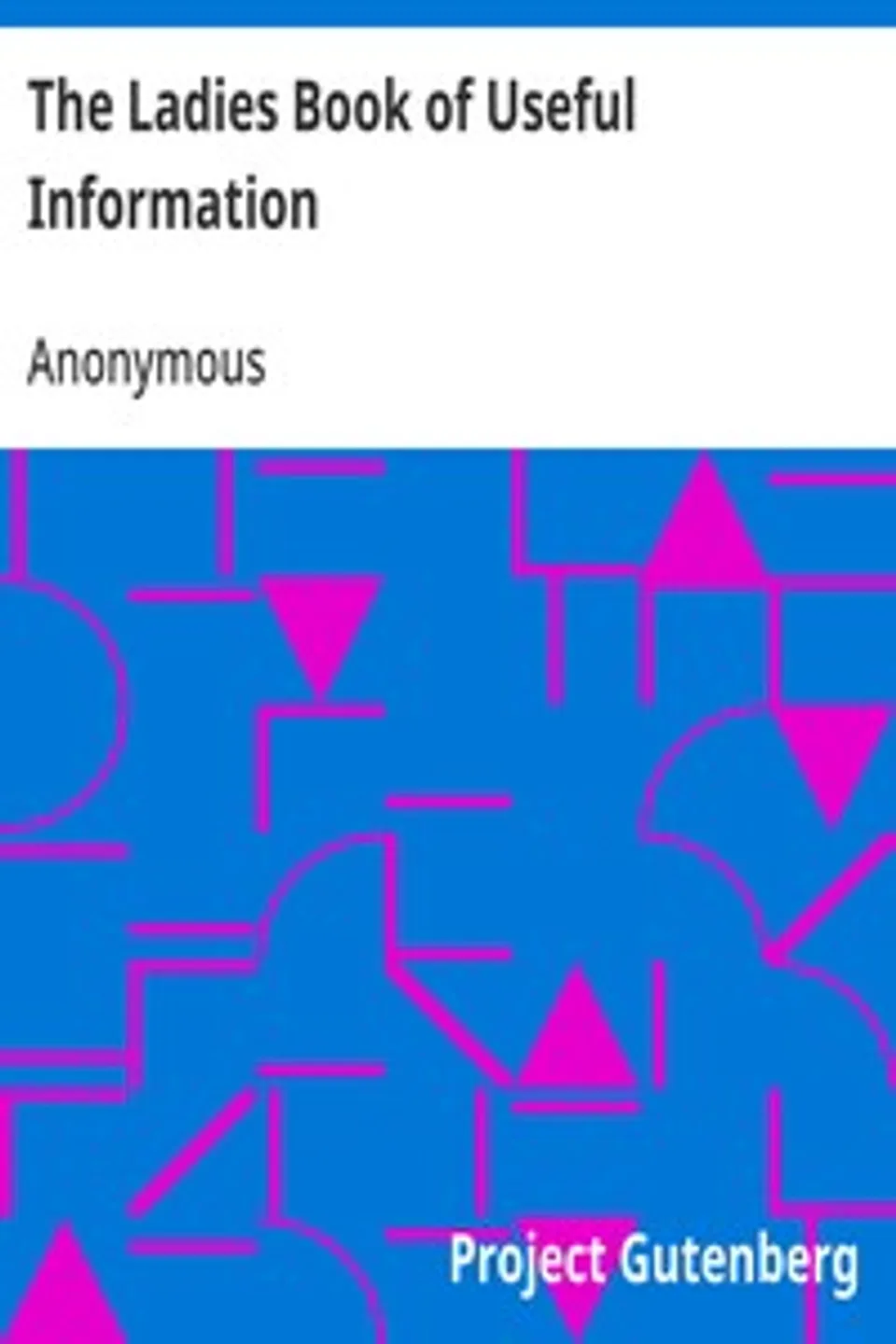 The Ladies Book of Useful Information: Compiled from many sources, Anonymous