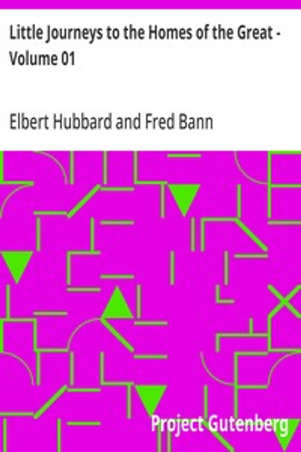 Little Journeys to the Homes of the Great - Volume 01: Little Journeys to the Homes of Good Men and Great, Elbert Hubbard
