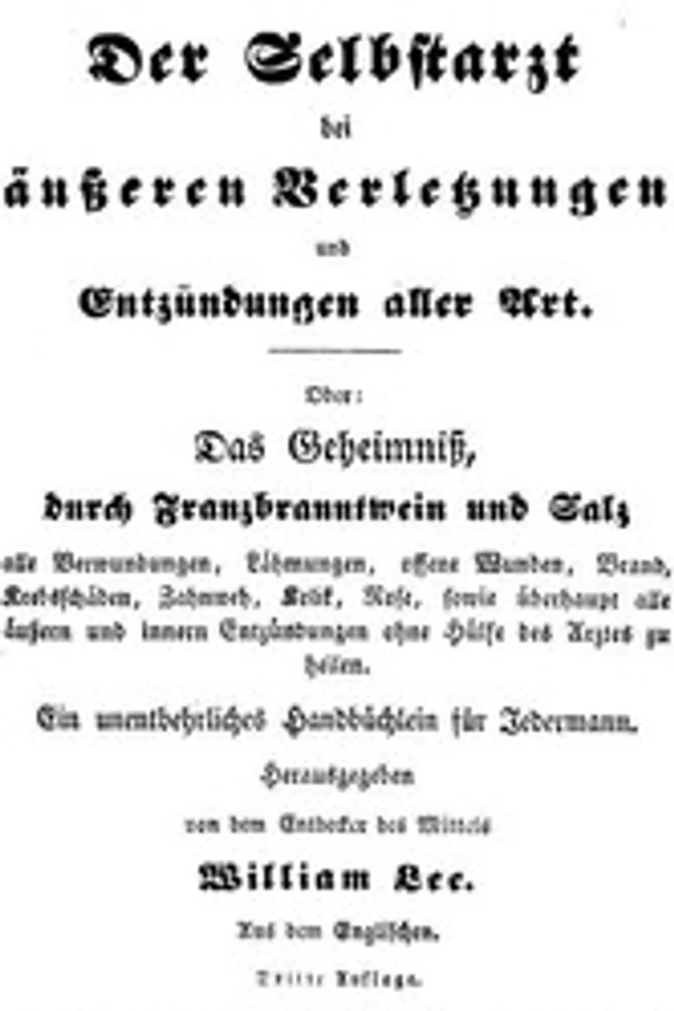 Der Selbstarzt bei äußeren Verletzungen und Entzündungen aller Art: Oder, das Geheimniß, durch Franzbranntwein und Salz alle Verwundungen, Lähmungen, offene Wunden, Brand, Krebsschäden, Zahnweh, Kolik, Rose, sowie überhaupt alle äußern und innern Entzündungen ohne Hülfe des Arztes zu heilen., William Lee