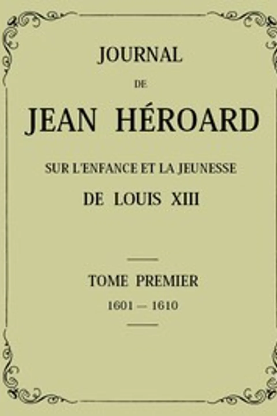 Journal de Jean Héroard - Tome 1: Sur l'enfance et la jeunesse de Louis XIII (1601-1610), Jean Héroard