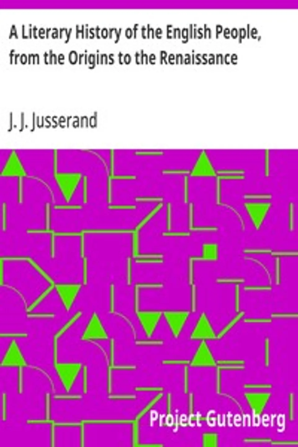 A Literary History of the English People, from the Origins to the Renaissance, J. J. (Jean Jules) Jusserand