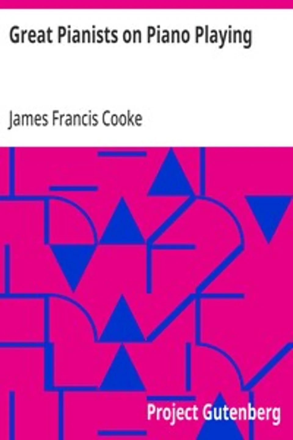 Great Pianists on Piano Playing: Study Talks with Foremost Virtuosos. A Series of Personal Educational Conferences with Renowned Masters of the Keyboard, Presenting the Most Modern Ideas upon the Subjects of Technic, Interpretation, Style and Expression, James Francis Cooke