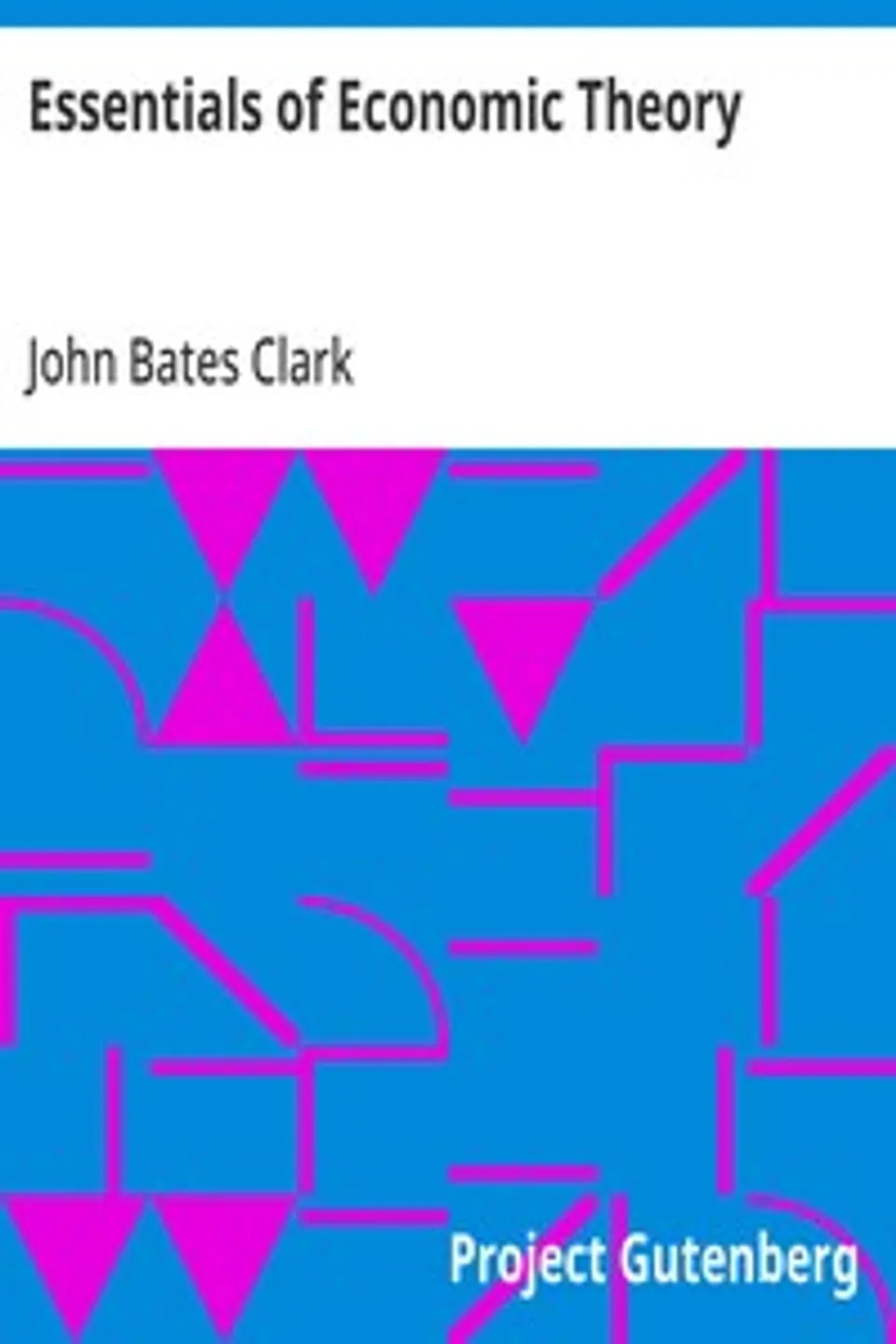 Essentials of Economic Theory: As Applied to Modern Problems of Industry and Public Policy, John Bates Clark