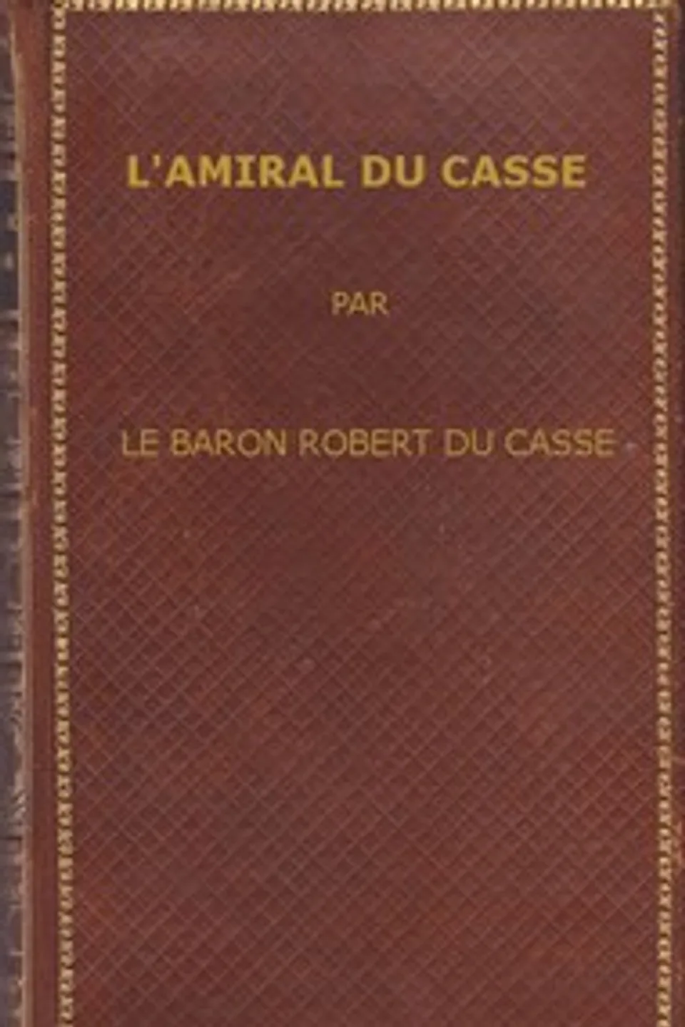 L'amiral Du Casse, Chevalier de la Toison d'Or (1646-1715): Étude sur la France maritime et coloniale (règne de Louis XIV), Robert Emmanuel Léon Du Casse