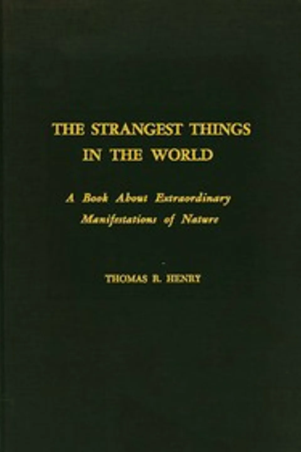 The Strangest Things in the World: A Book About Extraordinary Manifestations of Nature, Thomas R. (Thomas Robert) Henry