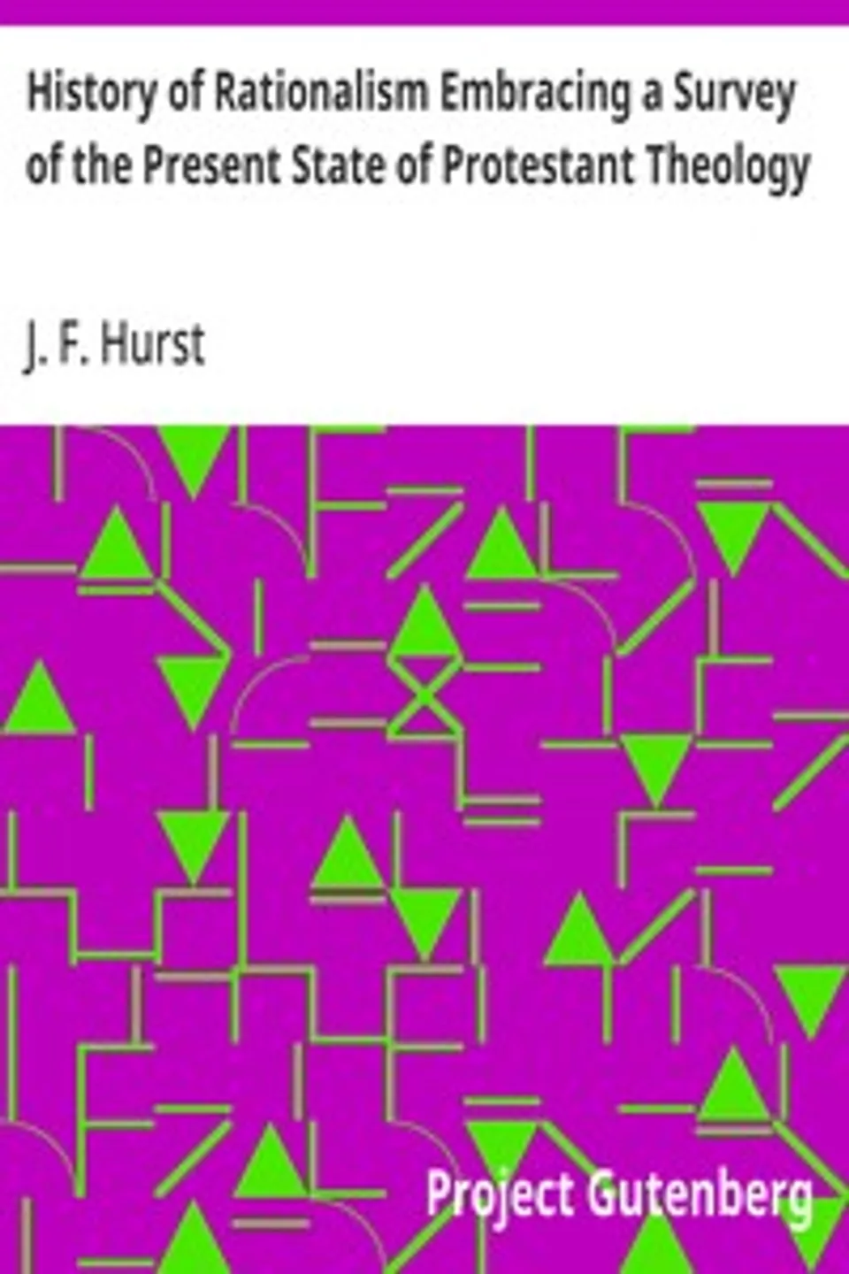 History of Rationalism Embracing a Survey of the Present State of Protestant Theology, J. F. (John Fletcher) Hurst