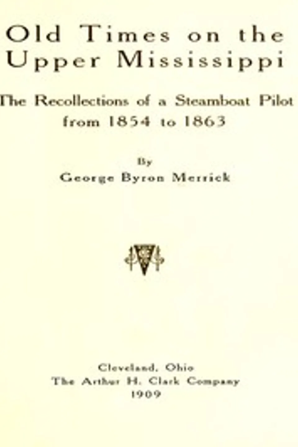 Old Times on the Upper Mississippi: The Recollections of a Steamboat Pilot from 1854 to 1863, George Byron Merrick