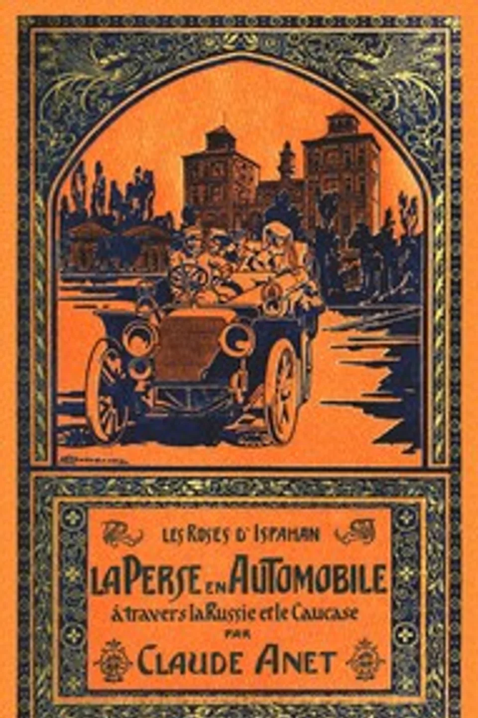 Les roses d'Ispahan: La Perse en automobile à travers la Russie et le Caucase, Claude Anet