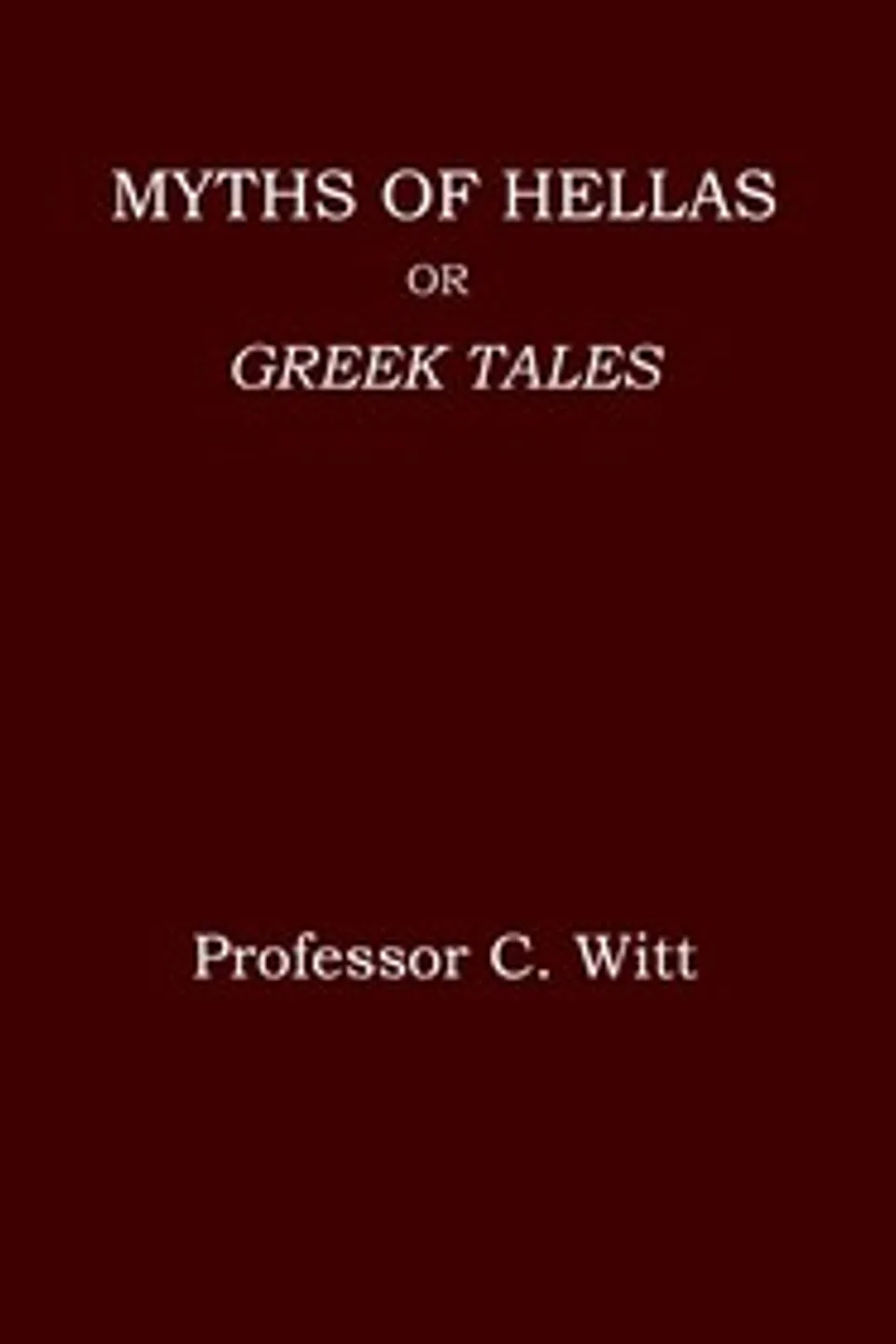 Myths of Hellas : $b or, Greek tales, C. (Carl) Witt