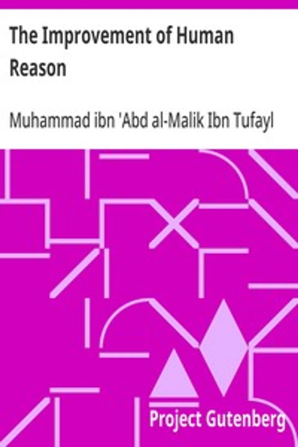 The Improvement of Human Reason: Exhibited in the Life of Hai Ebn Yokdhan, Muhammad ibn 'Abd al-Malik Ibn Tufayl
