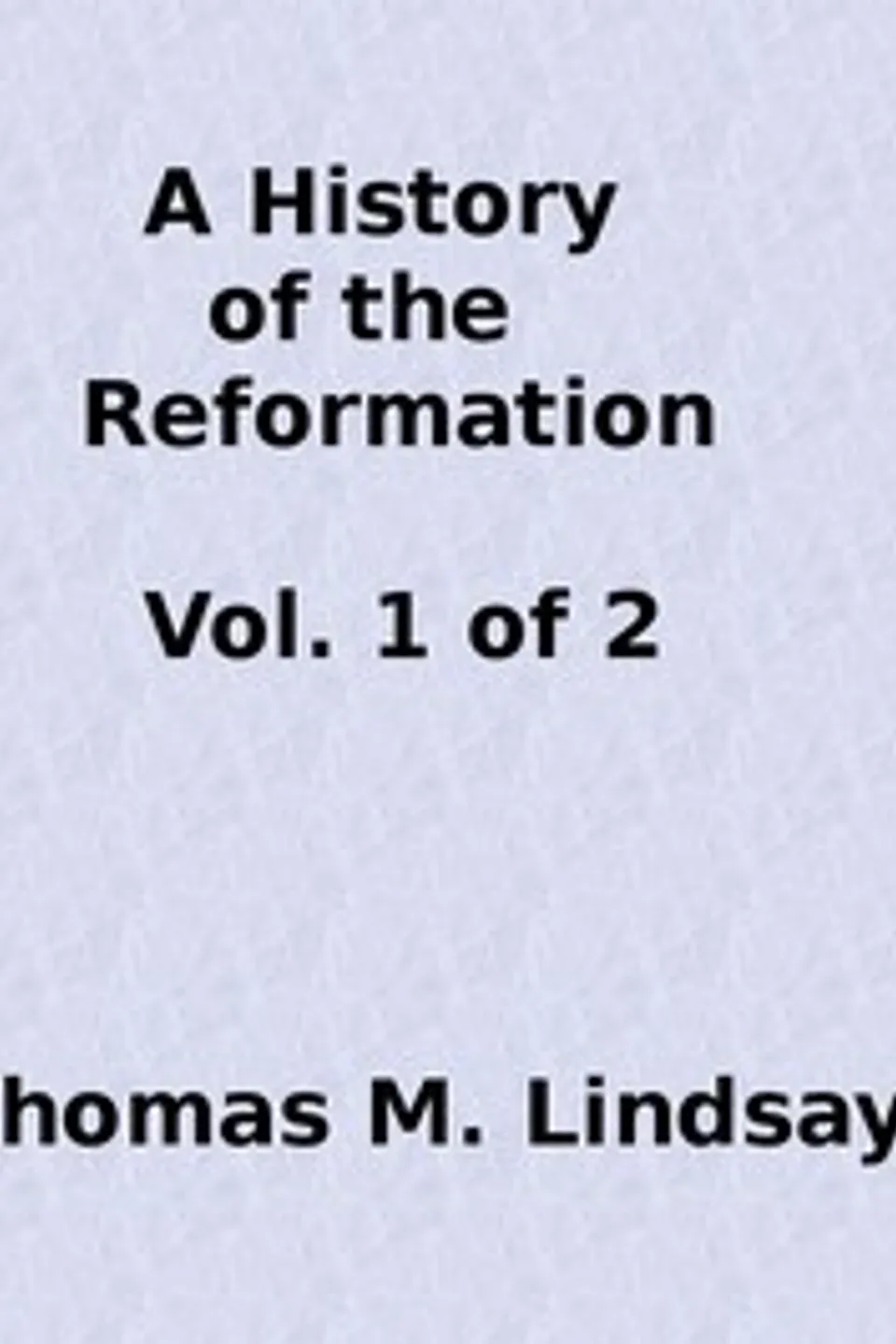 A History of the Reformation (Vol. 1 of 2), Thomas M. (Thomas Martin) Lindsay