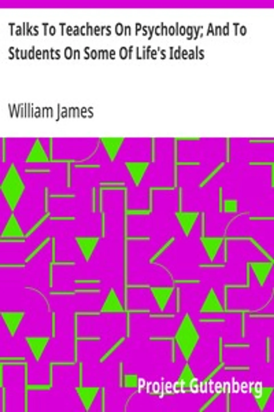 Talks To Teachers On Psychology; And To Students On Some Of Life's Ideals, William James